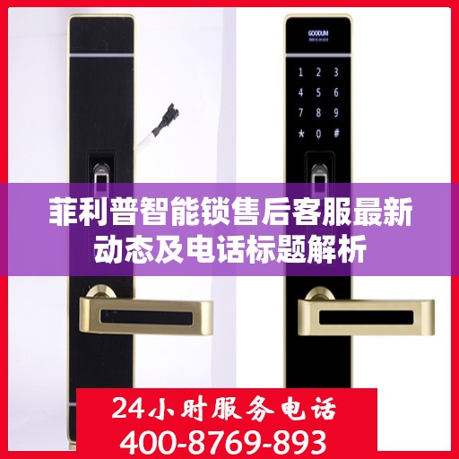 菲利普智能锁售后客服最新动态及电话标题解析