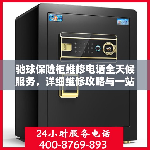 驰球保险柜维修电话全天候服务，详细维修攻略与一站式解决方案