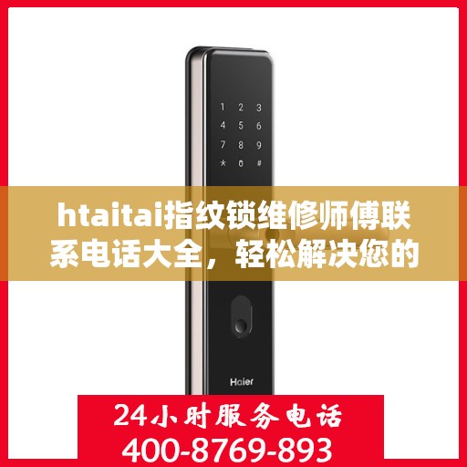htaitai指纹锁维修师傅联系电话大全，轻松解决您的锁具问题