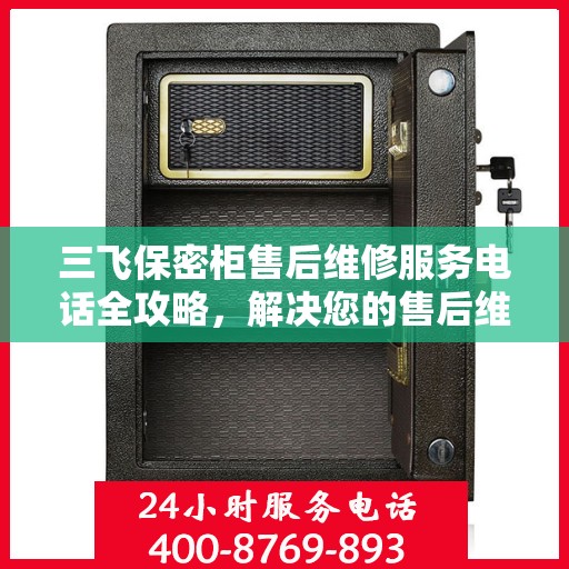 三飞保密柜售后维修服务电话全攻略，解决您的售后维修难题
