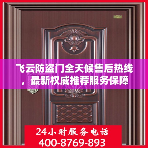 飞云防盗门全天候售后热线，最新权威推荐服务保障