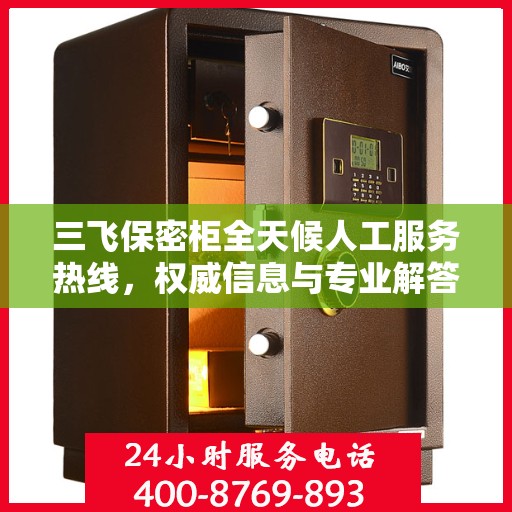 三飞保密柜全天候人工服务热线，权威信息与专业解答