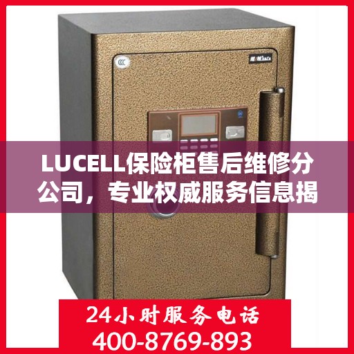LUCELL保险柜售后维修分公司，专业权威服务信息揭秘