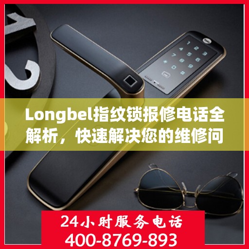 Longbel指纹锁报修电话全解析，快速解决您的维修问题