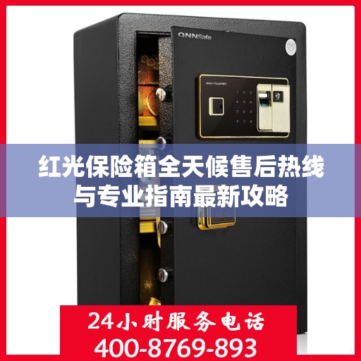 红光保险箱全天候售后热线与专业指南最新攻略