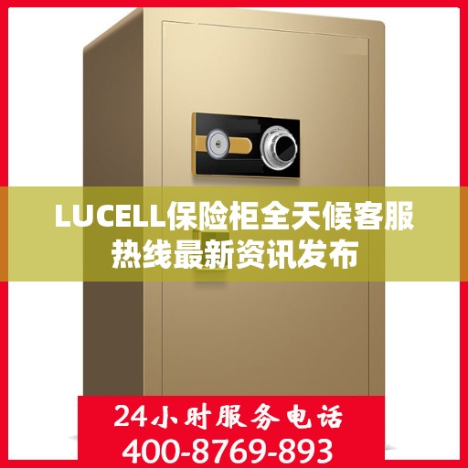 LUCELL保险柜全天候客服热线最新资讯发布