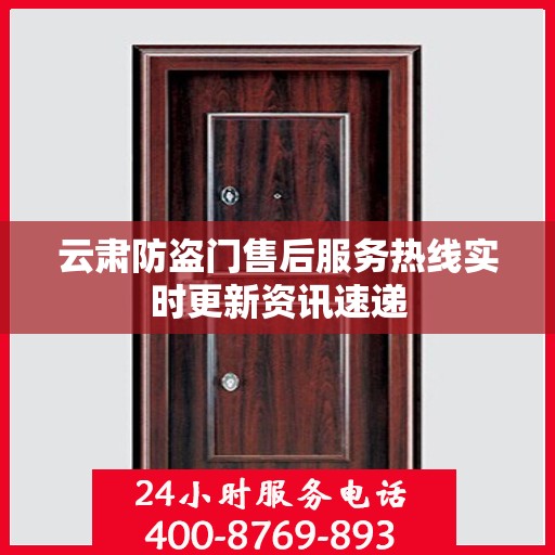 云肃防盗门售后服务热线实时更新资讯速递