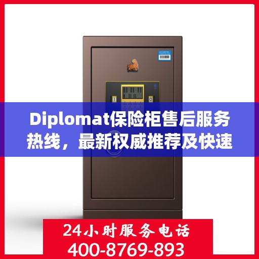 Diplomat保险柜售后服务热线，最新权威推荐及快速响应指南