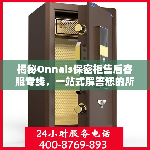 揭秘Onnais保密柜售后客服专线，一站式解答您的所有疑问