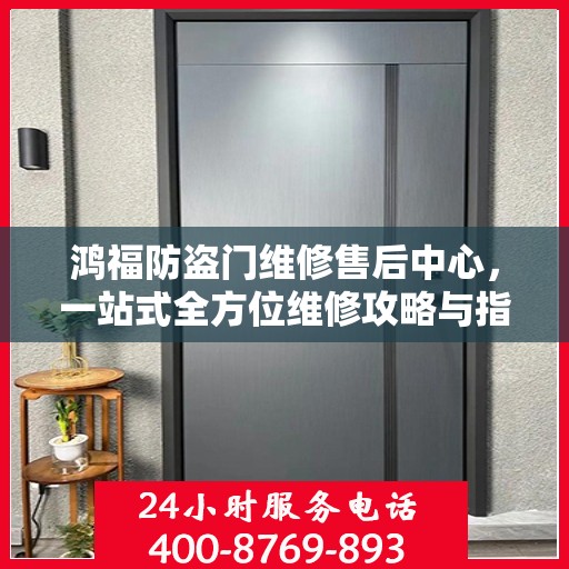鸿福防盗门维修售后中心，一站式全方位维修攻略与指南