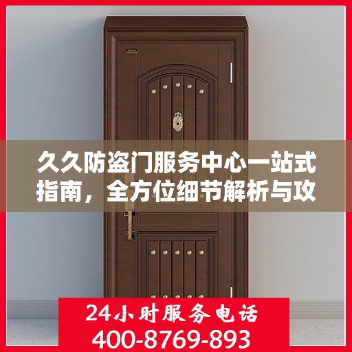 久久防盗门服务中心一站式指南，全方位细节解析与攻略
