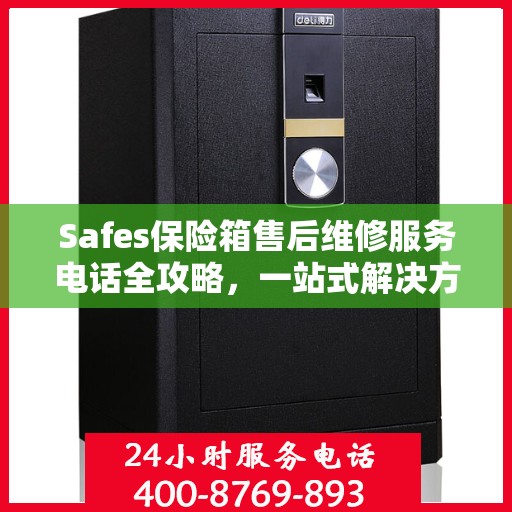 Safes保险箱售后维修服务电话全攻略，一站式解决方案与详细指南