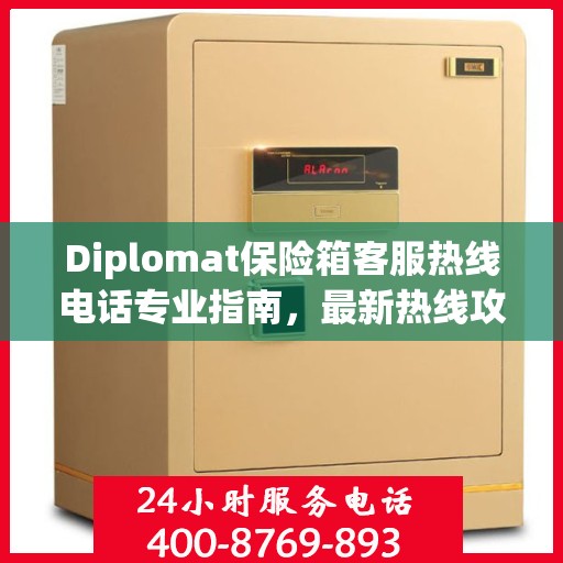 Diplomat保险箱客服热线电话专业指南，最新热线攻略与联系方式