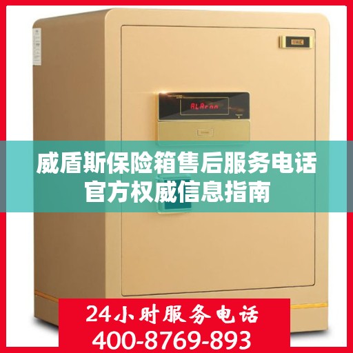威盾斯保险箱售后服务电话官方权威信息指南