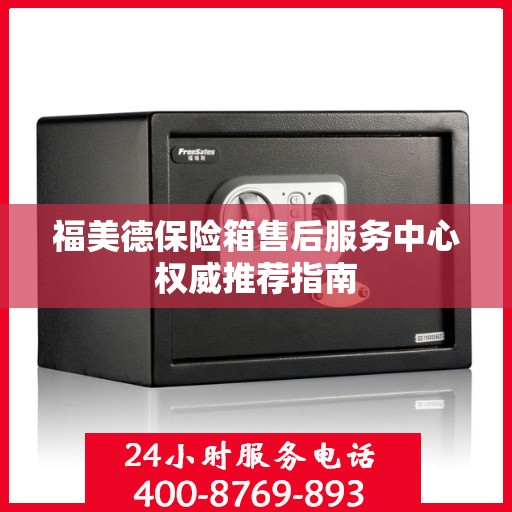 福美德保险箱售后服务中心权威推荐指南