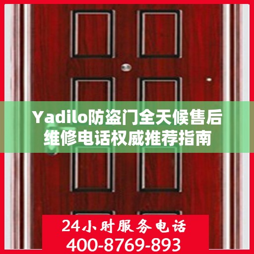 Yadilo防盗门全天候售后维修电话权威推荐指南