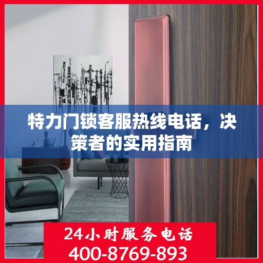 特力门锁客服热线电话，决策者的实用指南