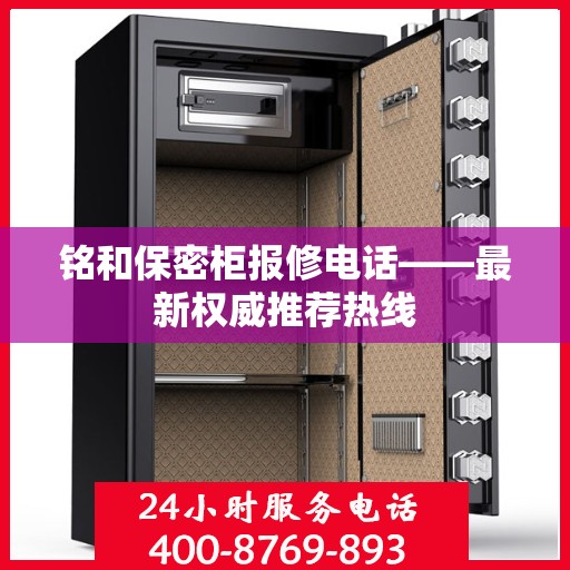 铭和保密柜报修电话——最新权威推荐热线