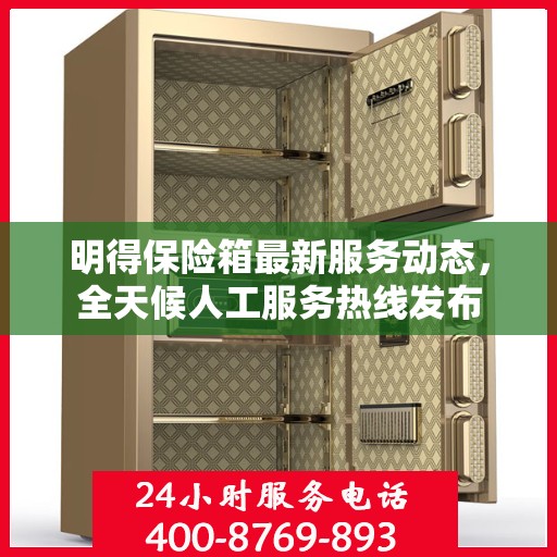 明得保险箱最新服务动态，全天候人工服务热线发布