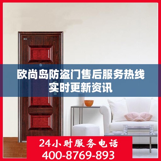 欧尚岛防盗门售后服务热线实时更新资讯