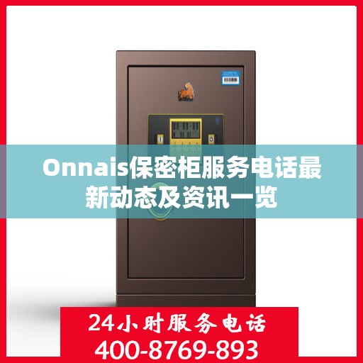Onnais保密柜服务电话最新动态及资讯一览