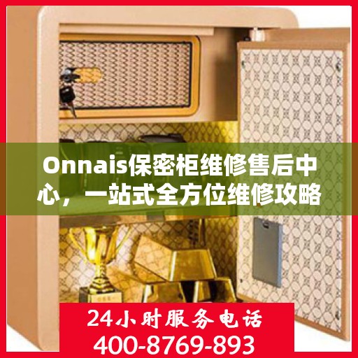 Onnais保密柜维修售后中心，一站式全方位维修攻略与售后保障体验