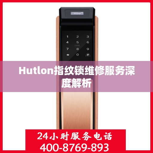 Hutlon指纹锁维修服务深度解析