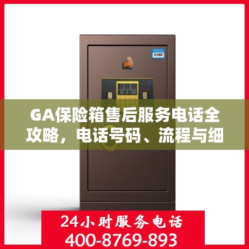 GA保险箱售后服务电话全攻略，电话号码、流程与细节解析