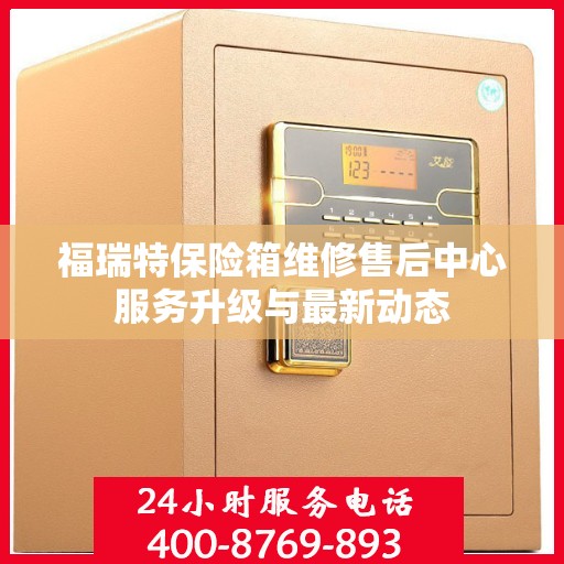福瑞特保险箱维修售后中心服务升级与最新动态