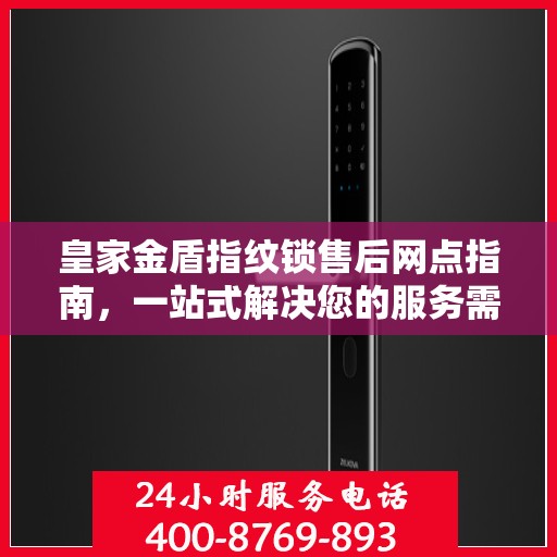 皇家金盾指纹锁售后网点指南，一站式解决您的服务需求