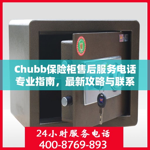 Chubb保险柜售后服务电话专业指南，最新攻略与联系方式