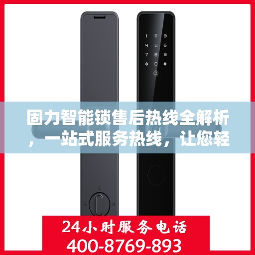 固力智能锁售后热线全解析，一站式服务热线，让您轻松解决售后问题！