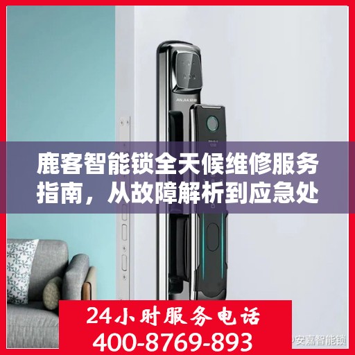 鹿客智能锁全天候维修服务指南，从故障解析到应急处理全攻略