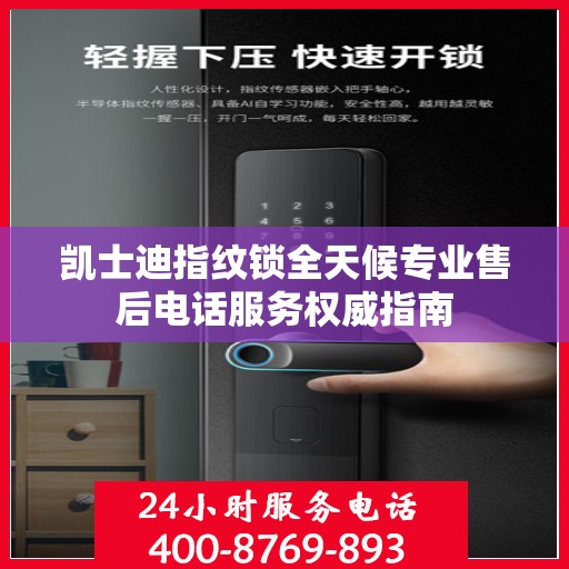 凯士迪指纹锁全天候专业售后电话服务权威指南