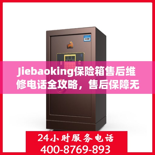 Jiebaoking保险箱售后维修电话全攻略，售后保障无忧，专业维修助您解决难题