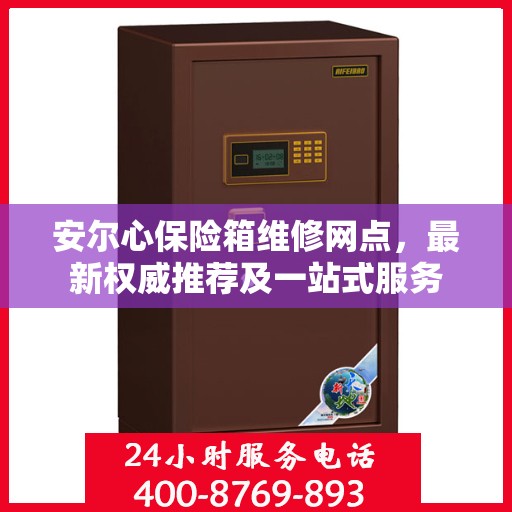 安尔心保险箱维修网点，最新权威推荐及一站式服务