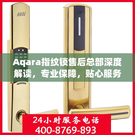 Aqara指纹锁售后总部深度解读，专业保障，贴心服务