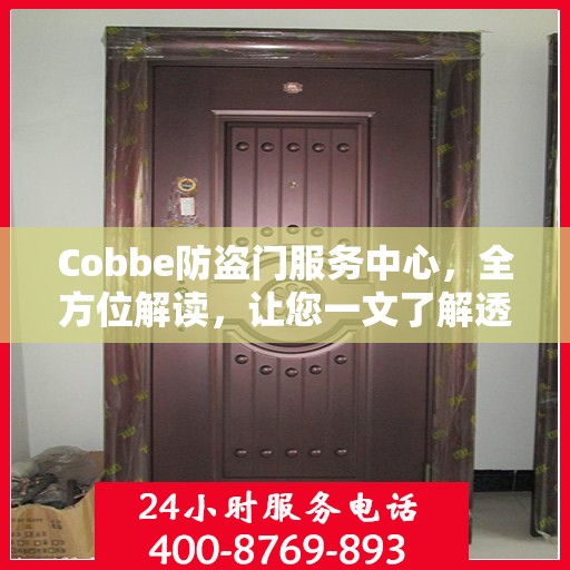 Cobbe防盗门服务中心，全方位解读，让您一文了解透彻