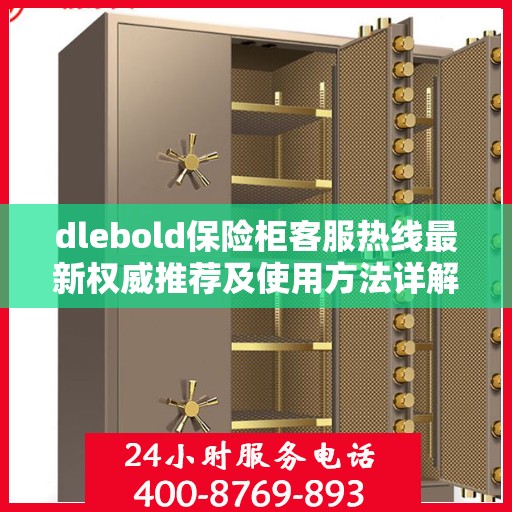 dlebold保险柜客服热线最新权威推荐及使用方法详解