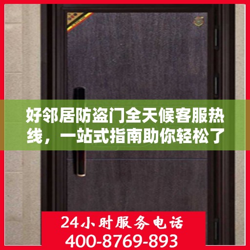 好邻居防盗门全天候客服热线，一站式指南助你轻松了解