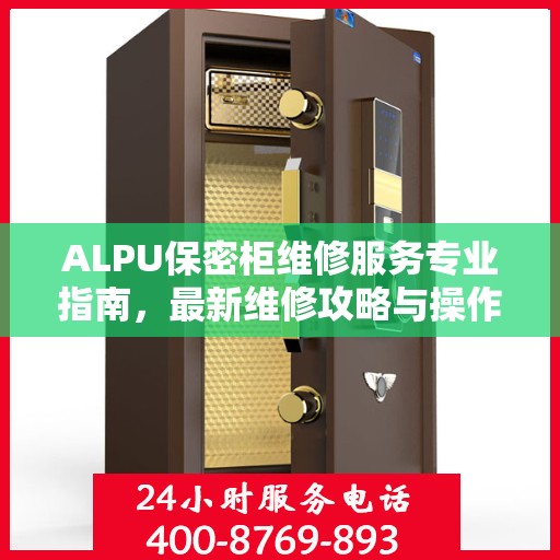 ALPU保密柜维修服务专业指南，最新维修攻略与操作指南