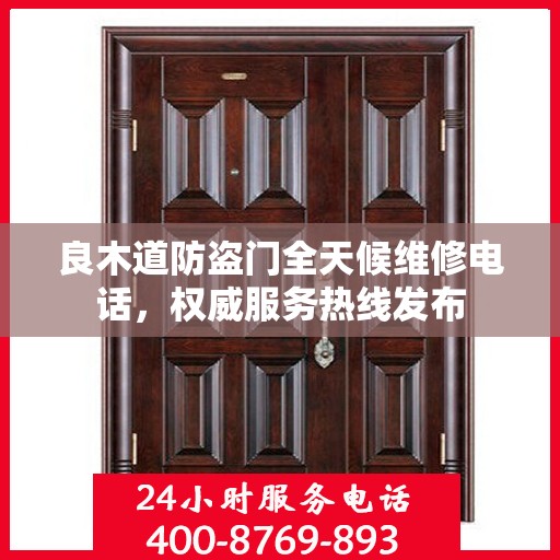 良木道防盗门全天候维修电话，权威服务热线发布
