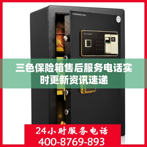三色保险箱售后服务电话实时更新资讯速递