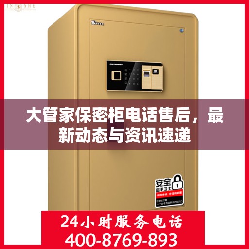 大管家保密柜电话售后，最新动态与资讯速递