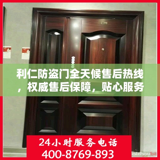 利仁防盗门全天候售后热线，权威售后保障，贴心服务不打烊