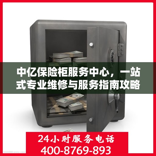 中亿保险柜服务中心，一站式专业维修与服务指南攻略