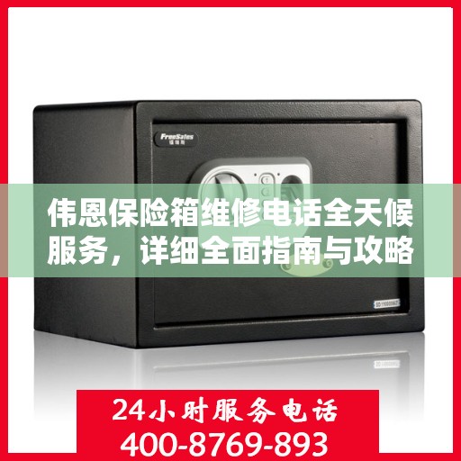 伟恩保险箱维修电话全天候服务，详细全面指南与攻略