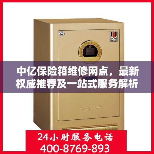 中亿保险箱维修网点，最新权威推荐及一站式服务解析