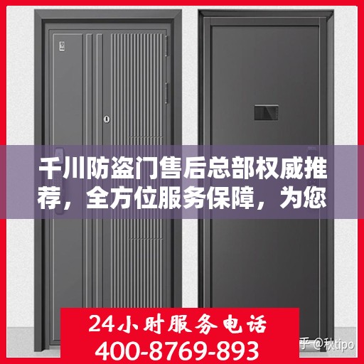 千川防盗门售后总部权威推荐，全方位服务保障，为您的安全保驾护航