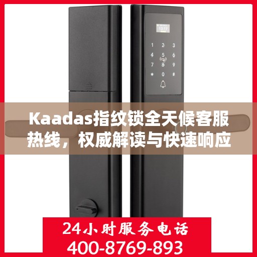 Kaadas指纹锁全天候客服热线，权威解读与快速响应
